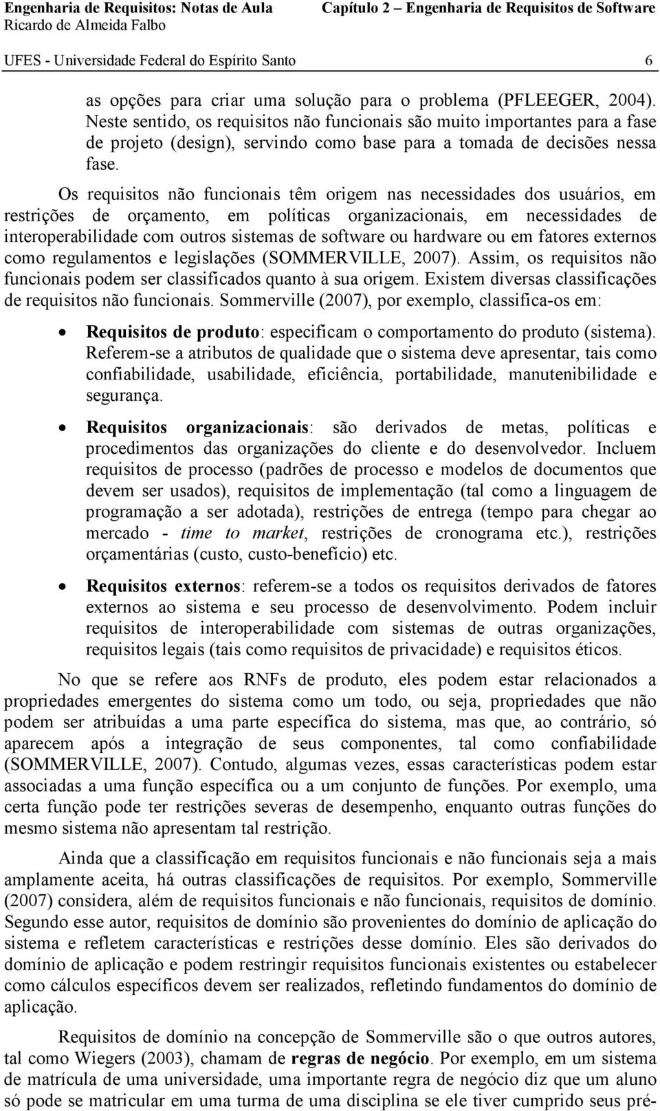 Os requisitos não funcionais têm origem nas necessidades dos usuários, em restrições de orçamento, em políticas organizacionais, em necessidades de interoperabilidade com outros sistemas de software