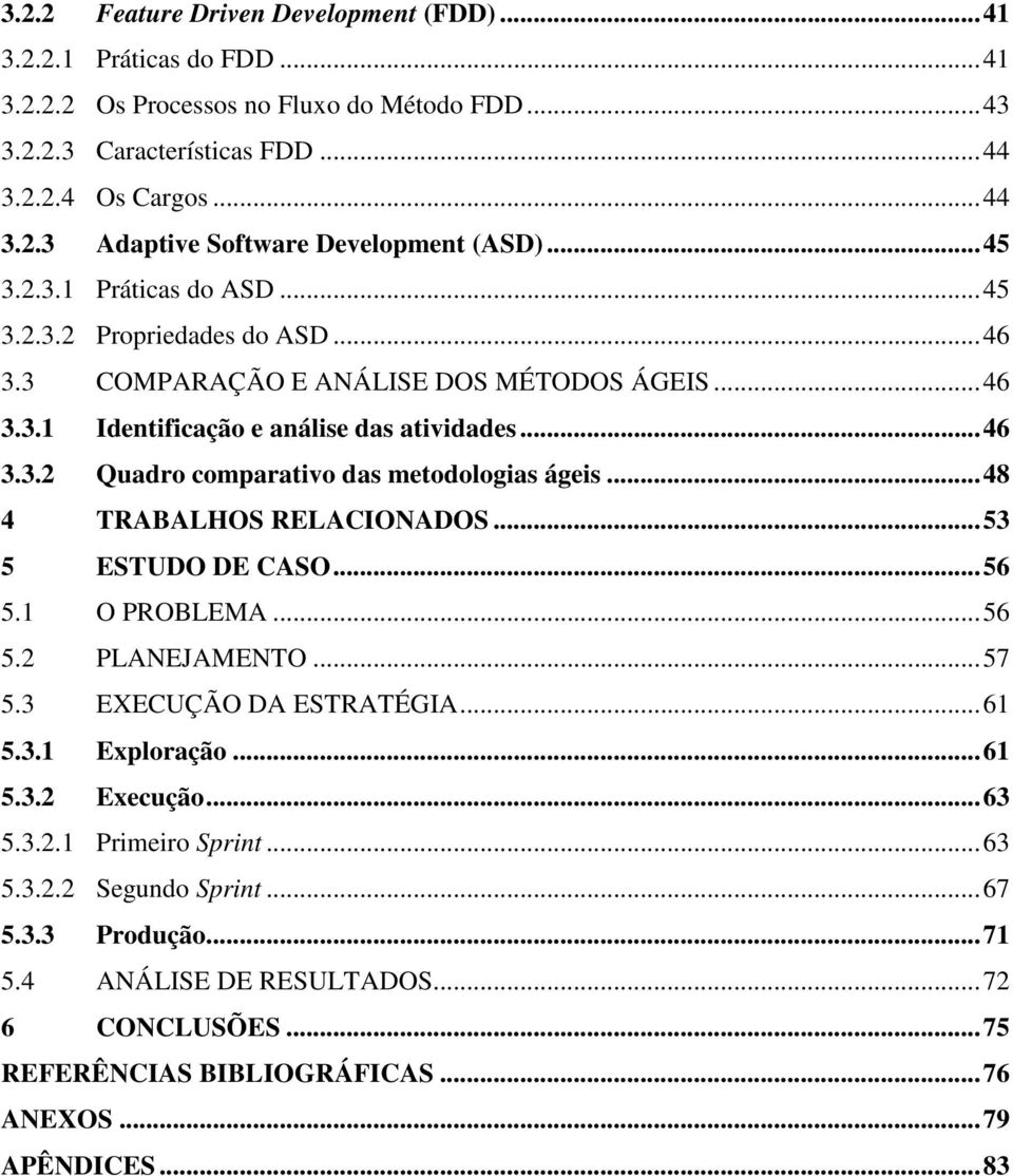 .. 48 4 TRABALHOS RELACIONADOS... 53 5 ESTUDO DE CASO... 56 5.1 O PROBLEMA... 56 5.2 PLANEJAMENTO... 57 5.3 EXECUÇÃO DA ESTRATÉGIA... 61 5.3.1 Exploração... 61 5.3.2 Execução... 63 5.3.2.1 Primeiro Sprint.