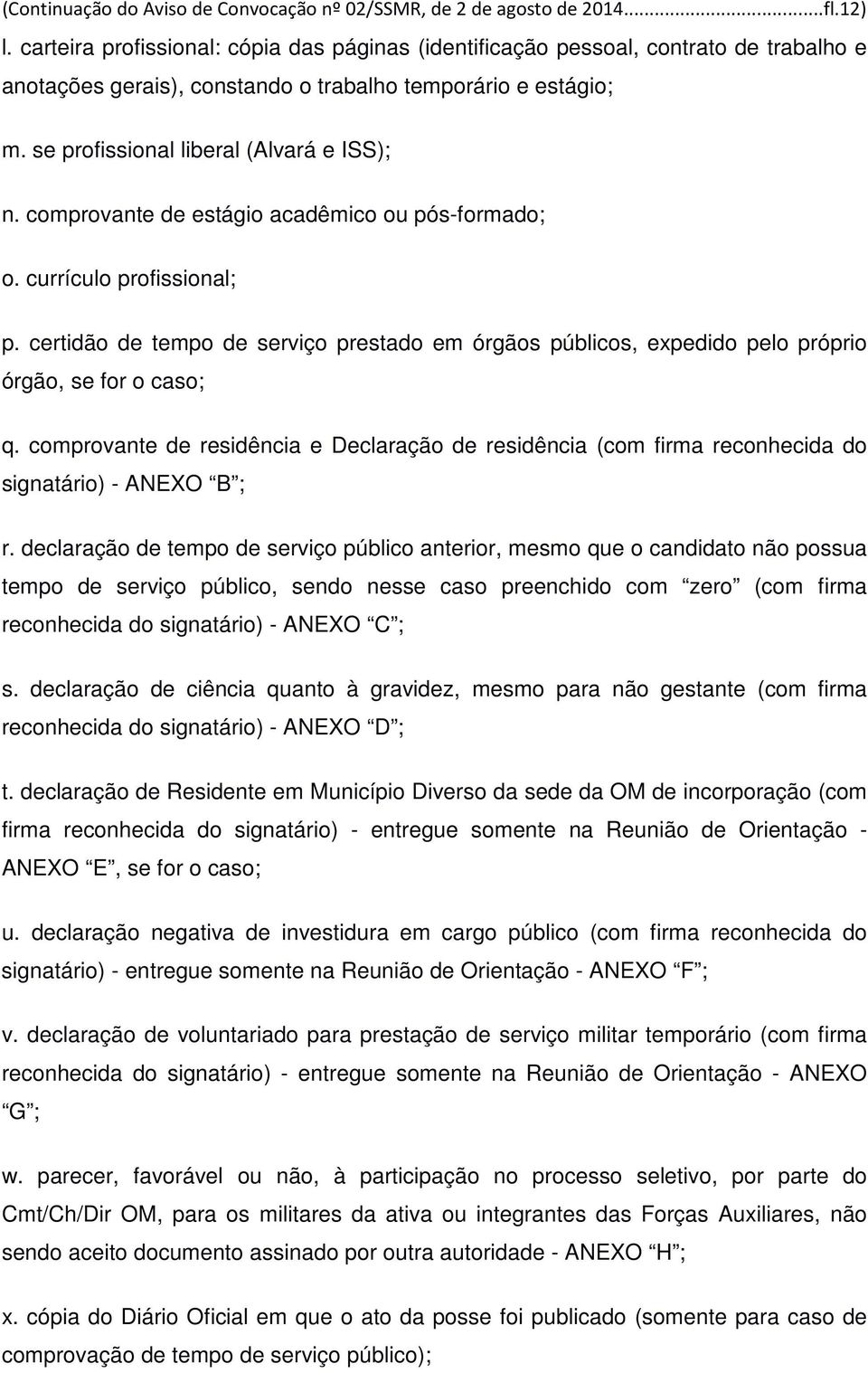 comprovante de estágio acadêmico ou pós-formado; o. currículo profissional; p. certidão de tempo de serviço prestado em órgãos públicos, expedido pelo próprio órgão, se for o caso; q.