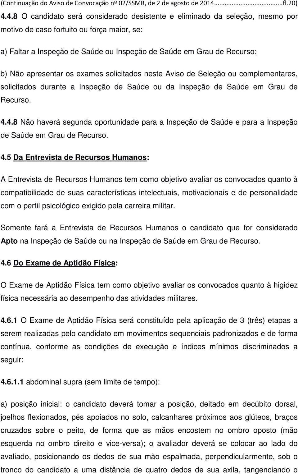 4.8 O candidato será considerado desistente e eliminado da seleção, mesmo por motivo de caso fortuito ou força maior, se: a) Faltar a Inspeção de Saúde ou Inspeção de Saúde em Grau de Recurso; b) Não