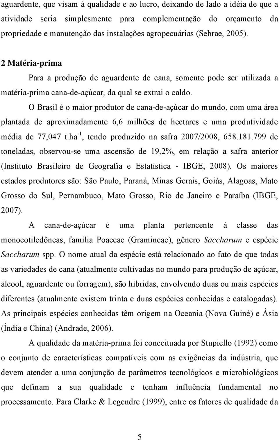 O Brasil é o maior produtor de cana-de-açúcar do mundo, com uma área plantada de aproximadamente 6,6 milhões de hectares e uma produtividade média de 77,047 t.