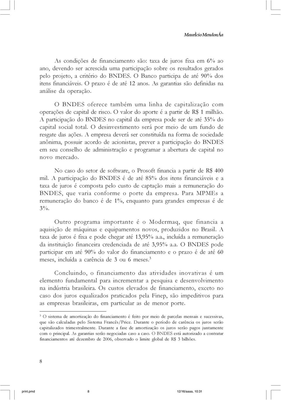 O BNDES oferece também uma linha de capitalização com operações de capital de risco. O valor do aporte é a partir de R$ 1 milhão.