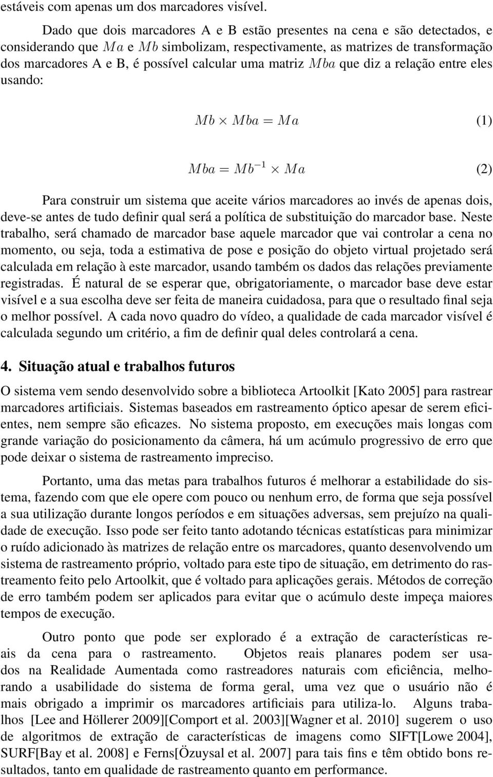 calcular uma matriz Mba que diz a relação entre eles usando: Mb Mba = Ma (1) Mba = Mb 1 Ma (2) Para construir um sistema que aceite vários marcadores ao invés de apenas dois, deve-se antes de tudo