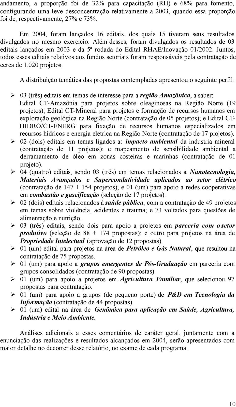 Além desses, foram divulgados os resultados de 03 editais lançados em 2003 e da 5ª rodada do Edital RHAE/Inovação 01/2002.