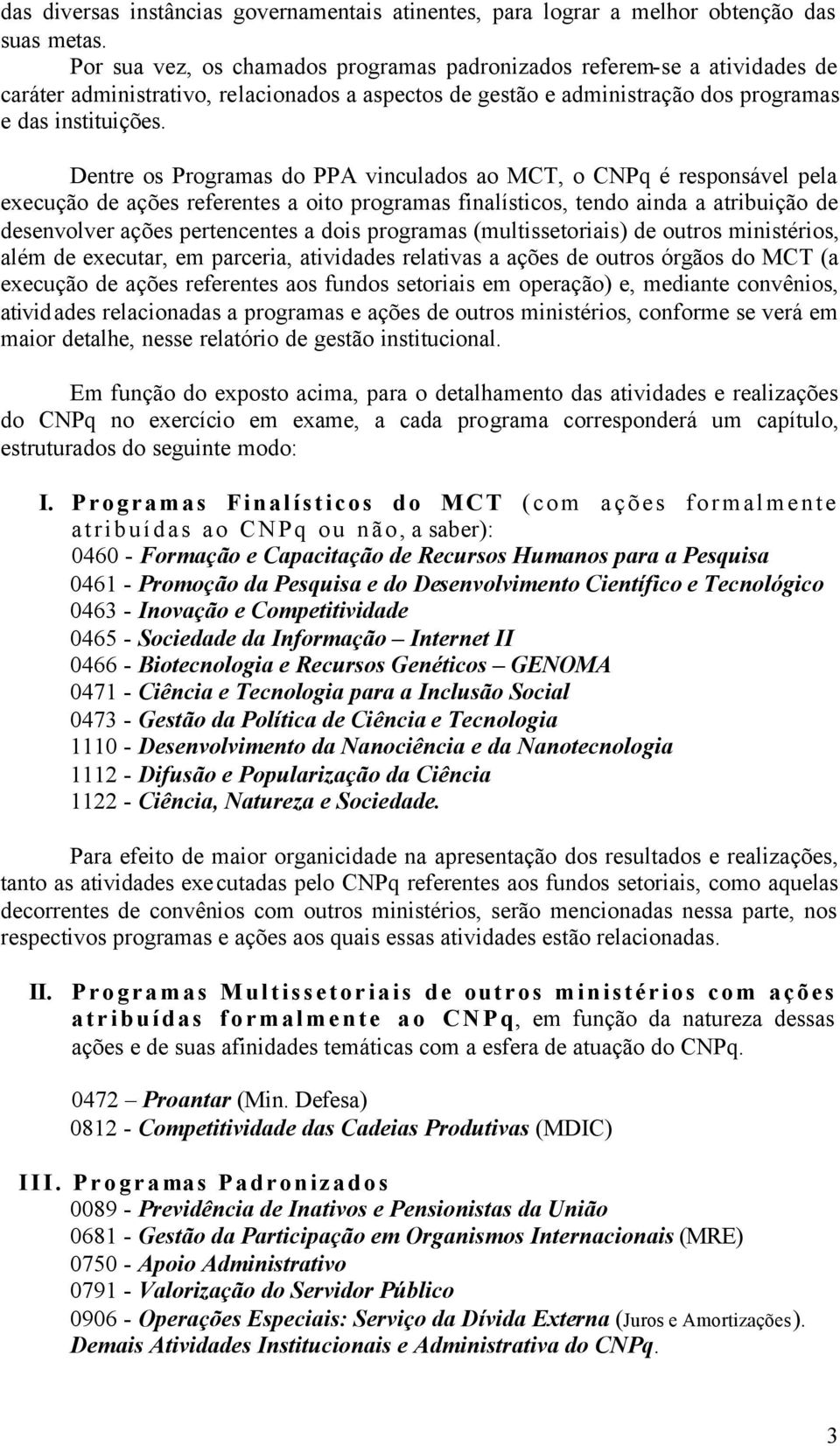 Dentre os Programas do PPA vinculados ao MCT, o CNPq é responsável pela execução de ações referentes a oito programas finalísticos, tendo ainda a atribuição de desenvolver ações pertencentes a dois