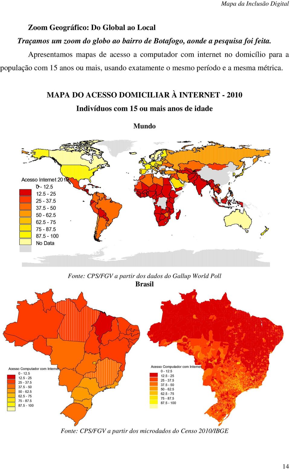 MAPA DO ACESSO DOMICILIAR À INTERNET - 2010 Indivíduos com 15 ou mais anos de idade Mundo Acesso Internet 2010 0-12.5 12.5-25 25-37.5 37.5-50 50-62.5 62.5-75 75-87.5 87.