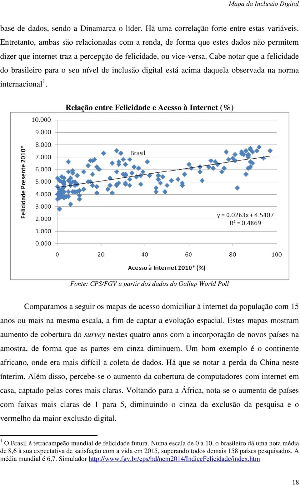 Cabe notar que a felicidade do brasileiro para o seu nível de inclusão digital está acima daquela observada na norma internacional 1.