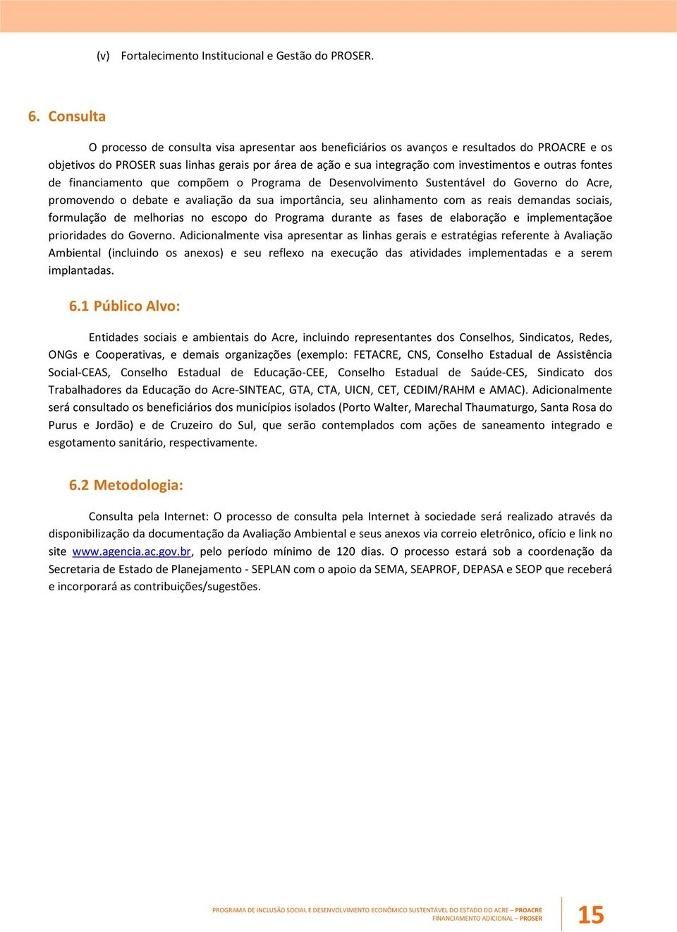 outras fontes de financiamento que compõem o Programa de Desenvolvimento Sustentável do Governo do Acre, promovendo o debate e avaliação da sua importância, seu alinhamento com as reais demandas