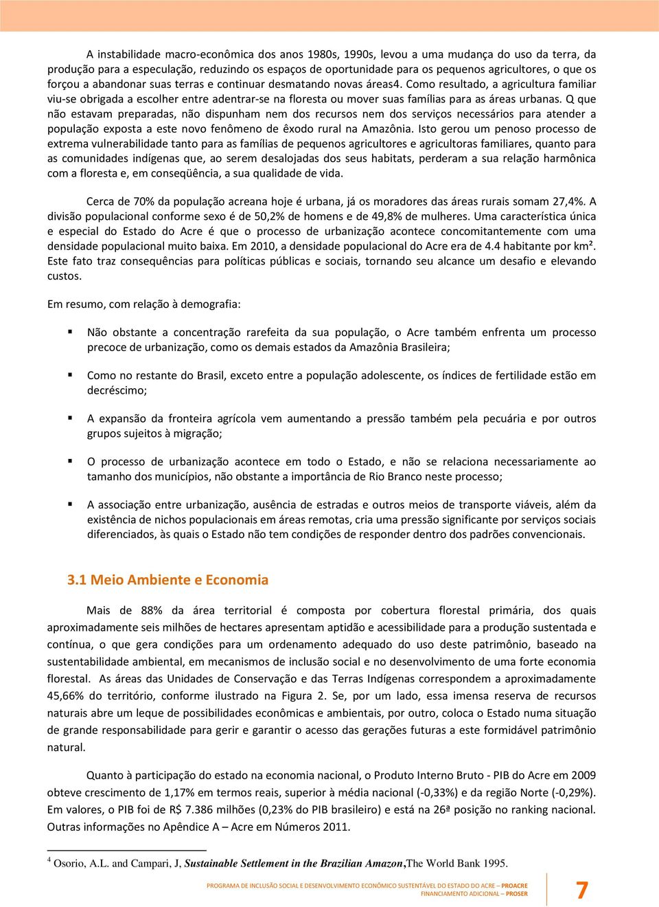 Como resultado, a agricultura familiar viu-se obrigada a escolher entre adentrar-se na floresta ou mover suas famílias para as áreas urbanas.