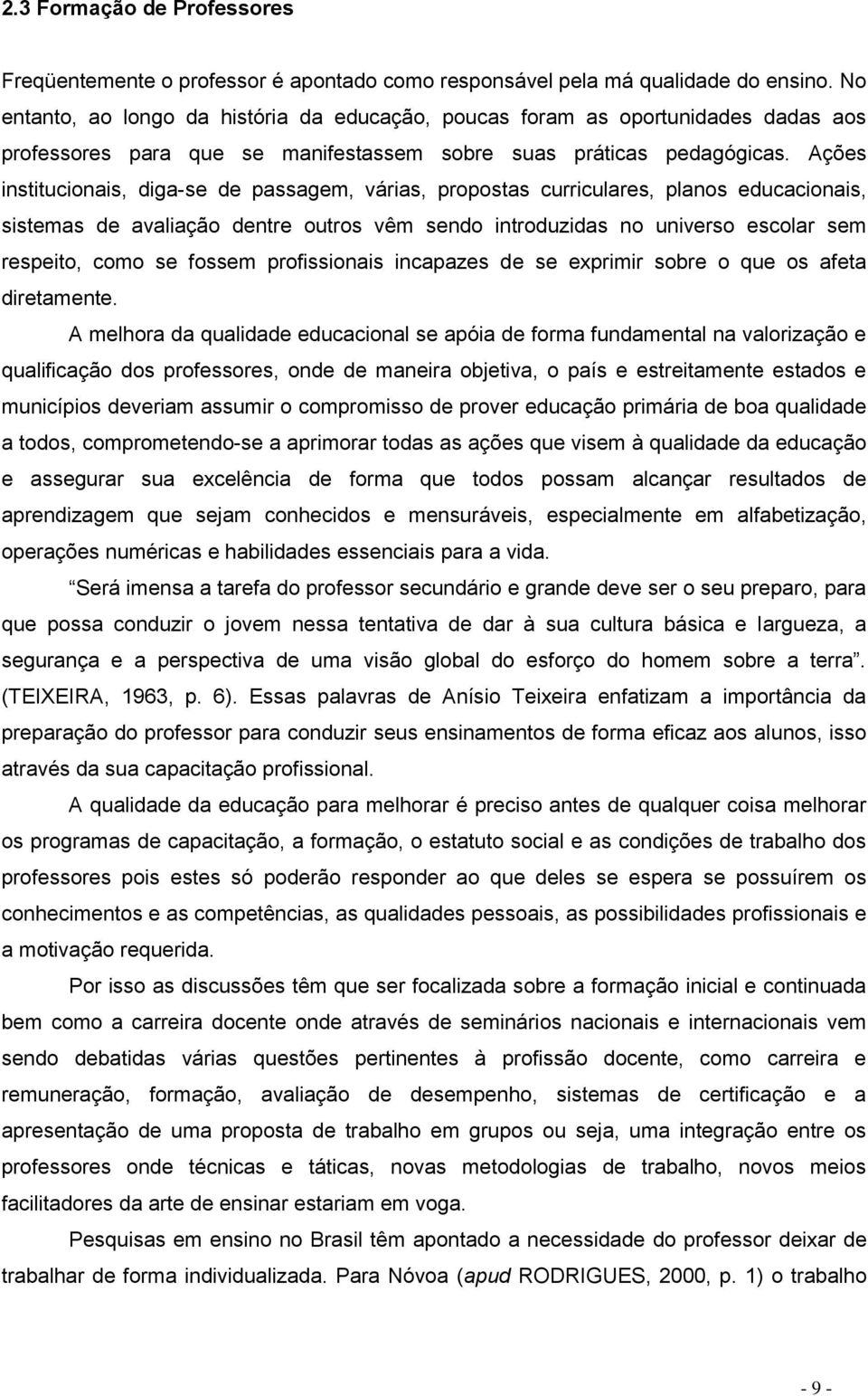 Ações institucionais, diga-se de passagem, várias, propostas curriculares, planos educacionais, sistemas de avaliação dentre outros vêm sendo introduzidas no universo escolar sem respeito, como se