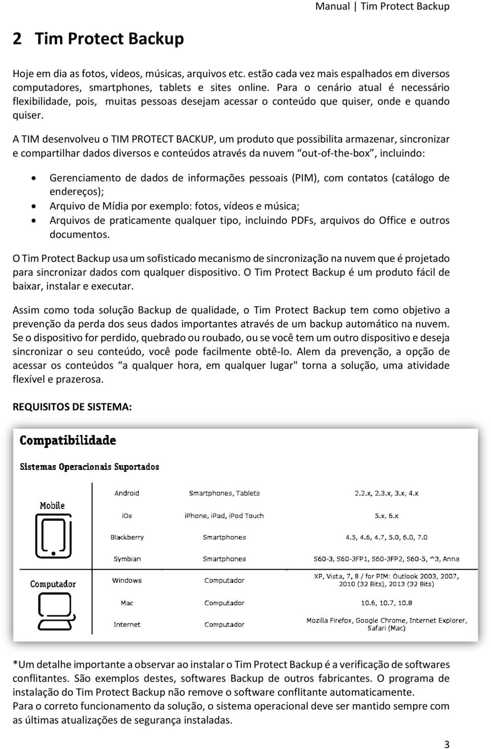 A TIM desenvolveu o TIM PROTECT BACKUP, um produto que possibilita armazenar, sincronizar e compartilhar dados diversos e conteúdos através da nuvem out-of-the-box, incluindo: Gerenciamento de dados