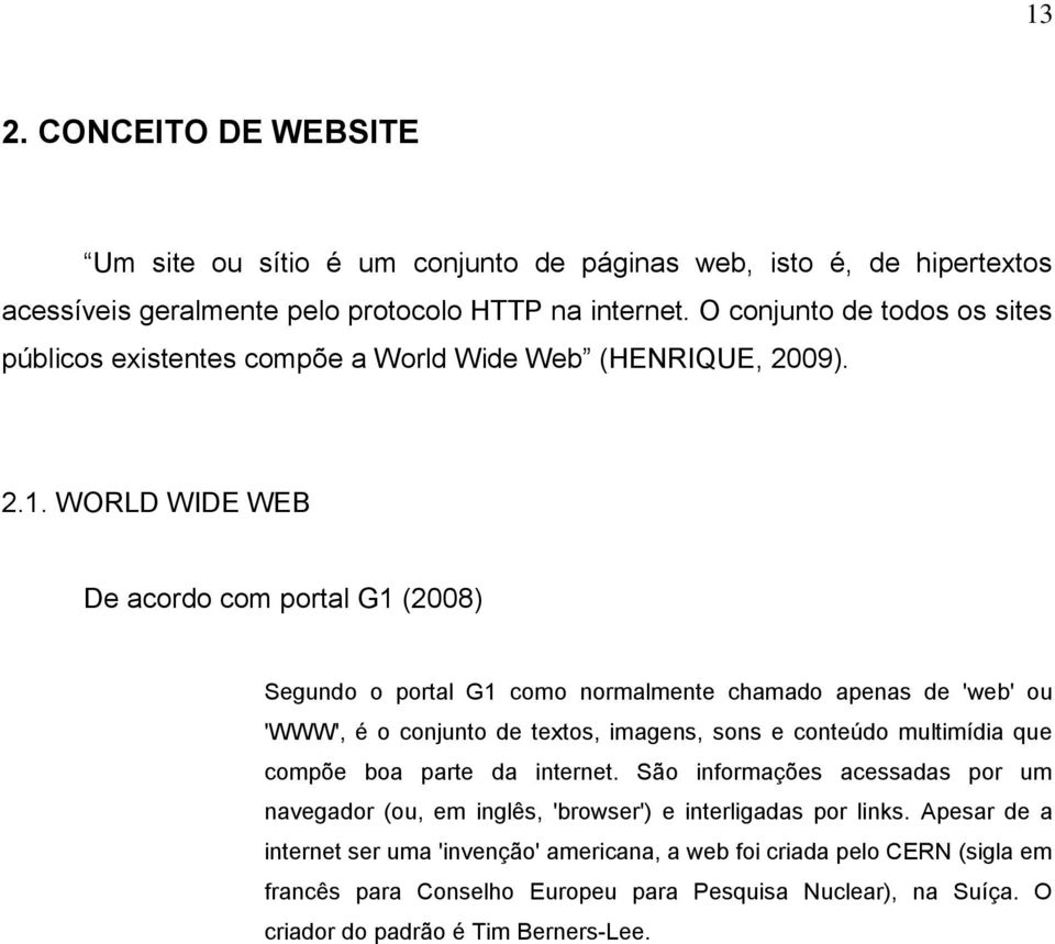 WORLD WIDE WEB De acordo com portal G1 (2008) Segundo o portal G1 como normalmente chamado apenas de 'web' ou 'WWW', é o conjunto de textos, imagens, sons e conteúdo multimídia que