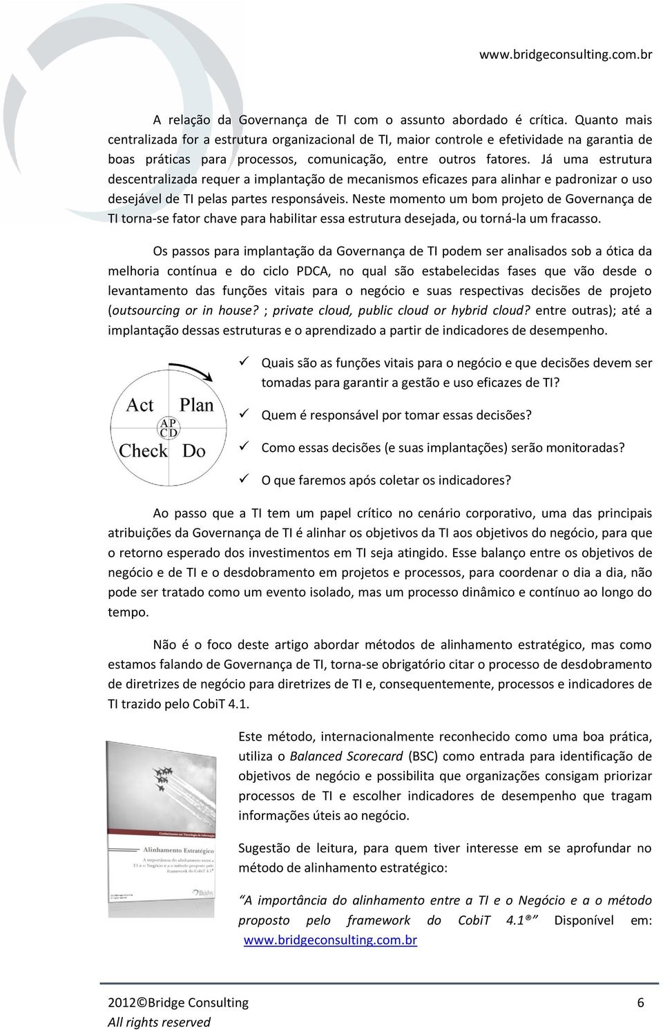 Já uma estrutura descentralizada requer a implantação de mecanismos eficazes para alinhar e padronizar o uso desejável de TI pelas partes responsáveis.