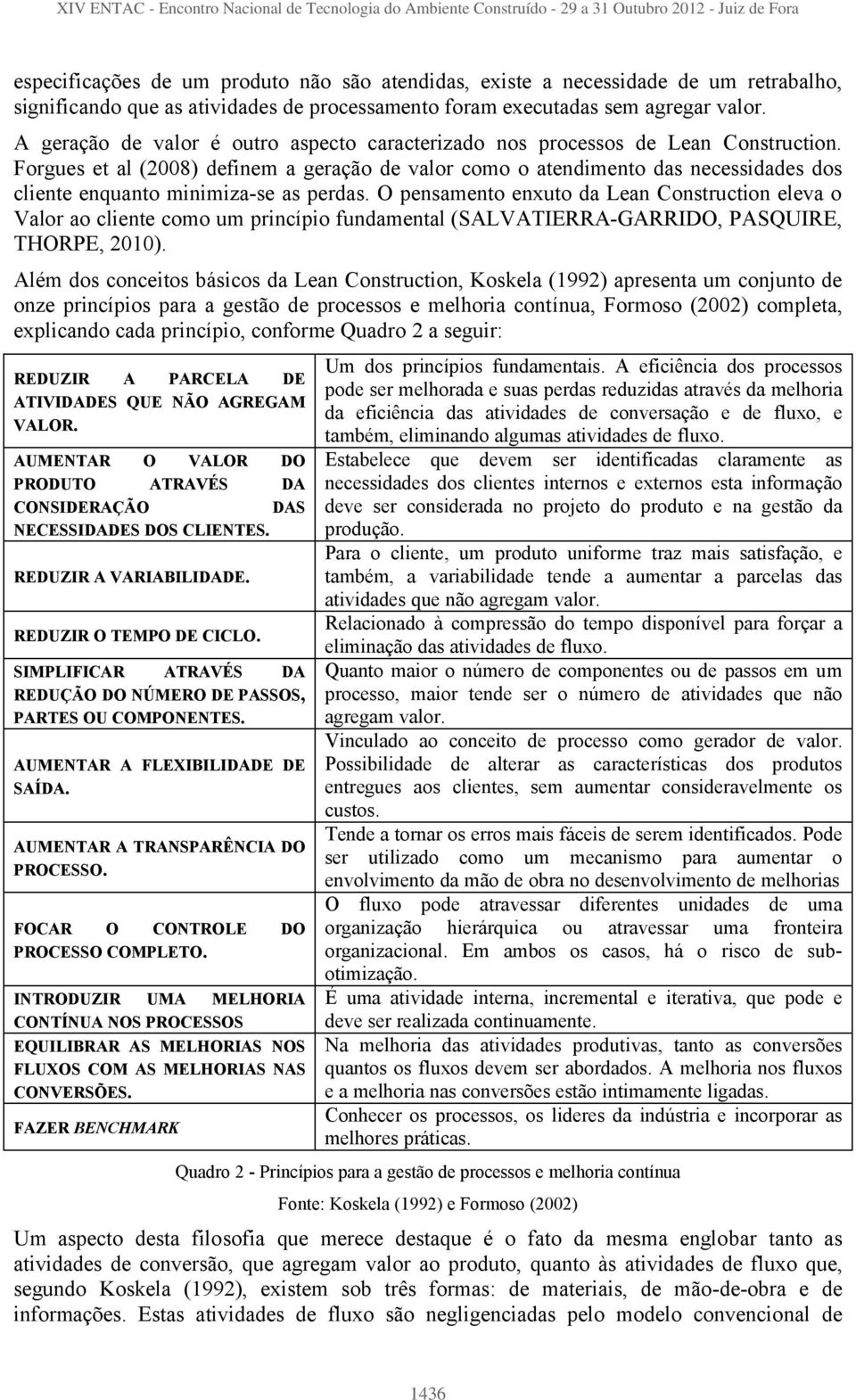 Forgues et al (2008) definem a geração de valor como o atendimento das necessidades dos cliente enquanto minimiza-se as perdas.