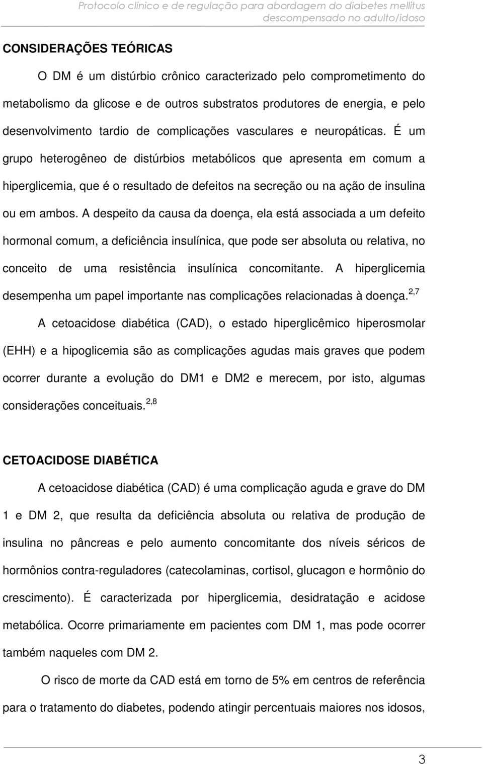 É um grupo heterogêneo de distúrbios metabólicos que apresenta em comum a hiperglicemia, que é o resultado de defeitos na secreção ou na ação de insulina ou em ambos.