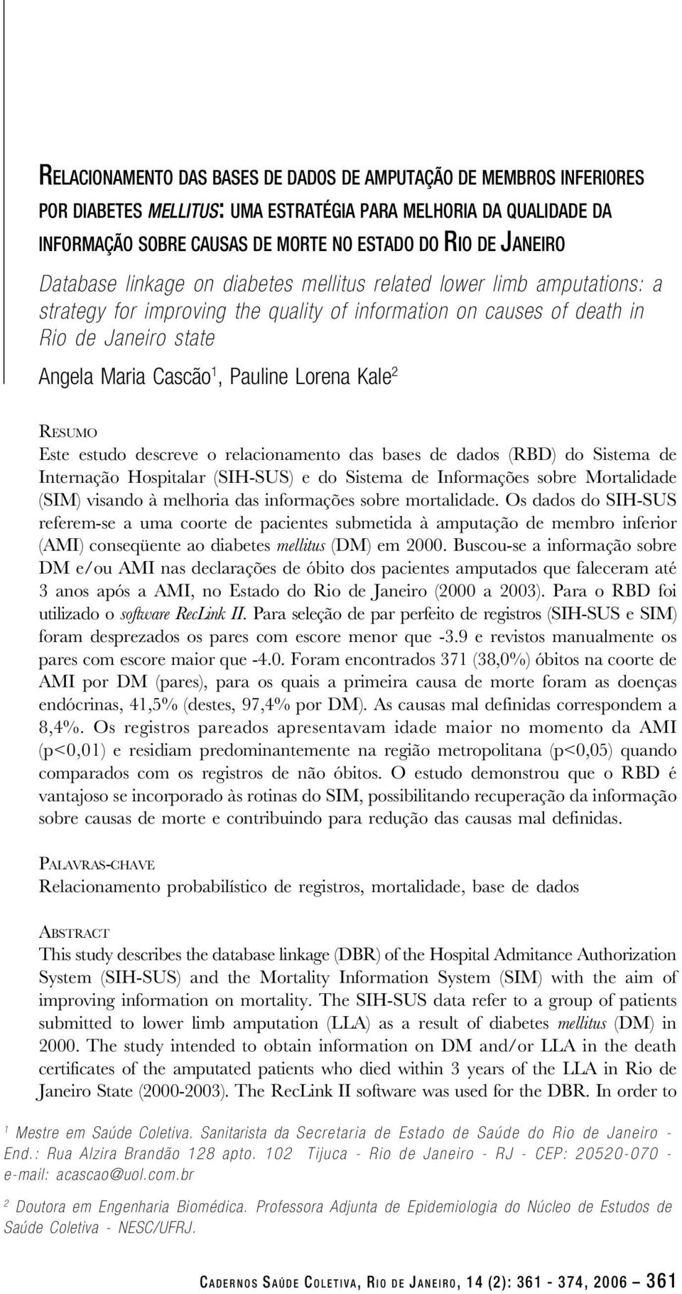 Lorena Kale 2 RESUMO Este estudo descreve o relacionamento das bases de dados (RBD) do Sistema de Internação Hospitalar (SIH-SUS) e do Sistema de Informações sobre Mortalidade (SIM) visando à