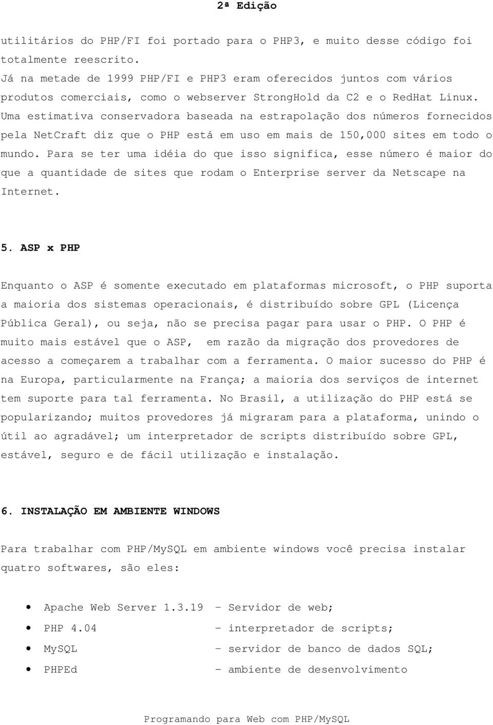 Uma estimativa conservadora baseada na estrapolação dos números fornecidos pela NetCraft diz que o PHP está em uso em mais de 150,000 sites em todo o mundo.