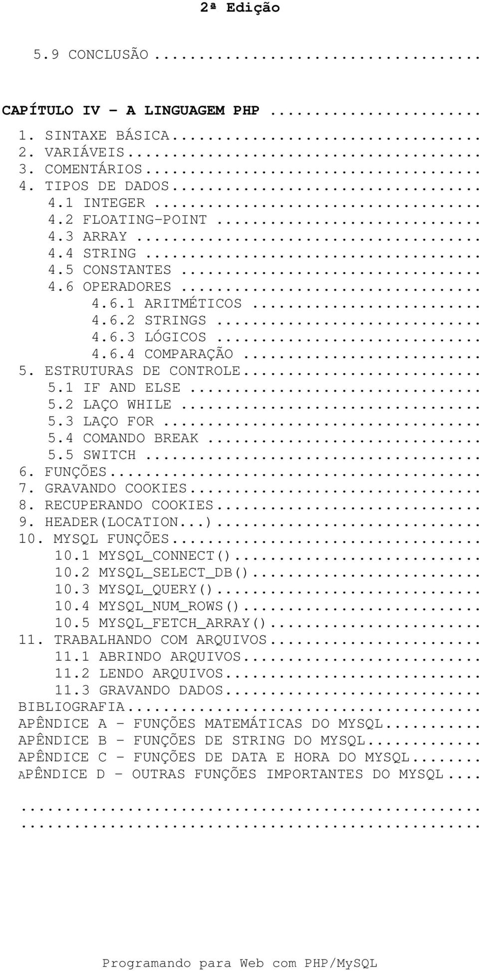 .. 6. FUNÇÕES... 7. GRAVANDO COOKIES... 8. RECUPERANDO COOKIES... 9. HEADER(LOCATION...)... 10. MYSQL FUNÇÕES... 10.1 MYSQL_CONNECT()... 10.2 MYSQL_SELECT_DB()... 10.3 MYSQL_QUERY()... 10.4 MYSQL_NUM_ROWS().