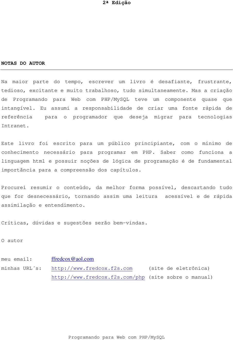 Este livro foi escrito para um público principiante, com o mínimo de conhecimento necessário para programar em PHP.