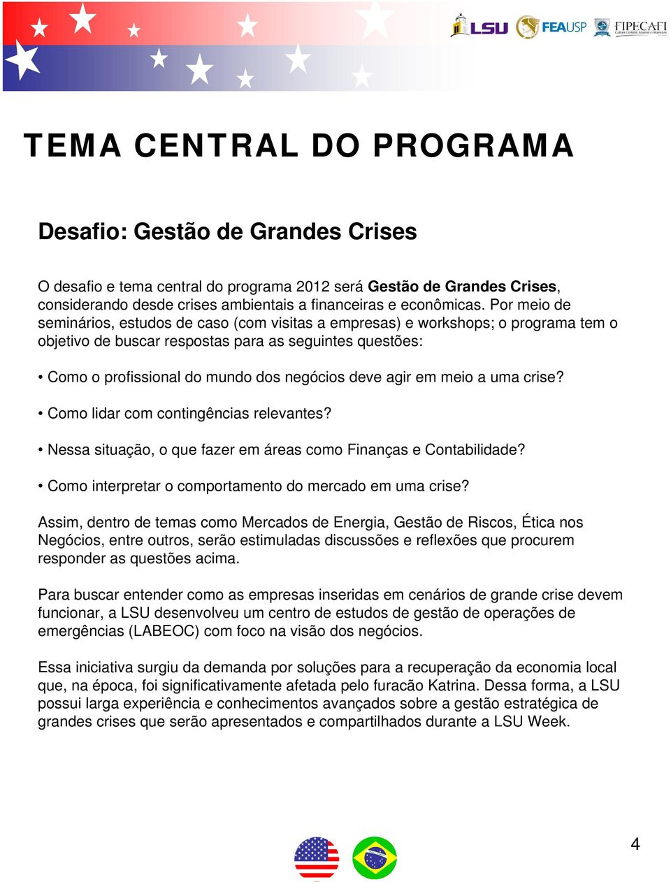 agir em meio a uma crise? Como lidar com contingências relevantes? Nessa situação, o que fazer em áreas como Finanças e Contabilidade? Como interpretar o comportamento do mercado em uma crise?