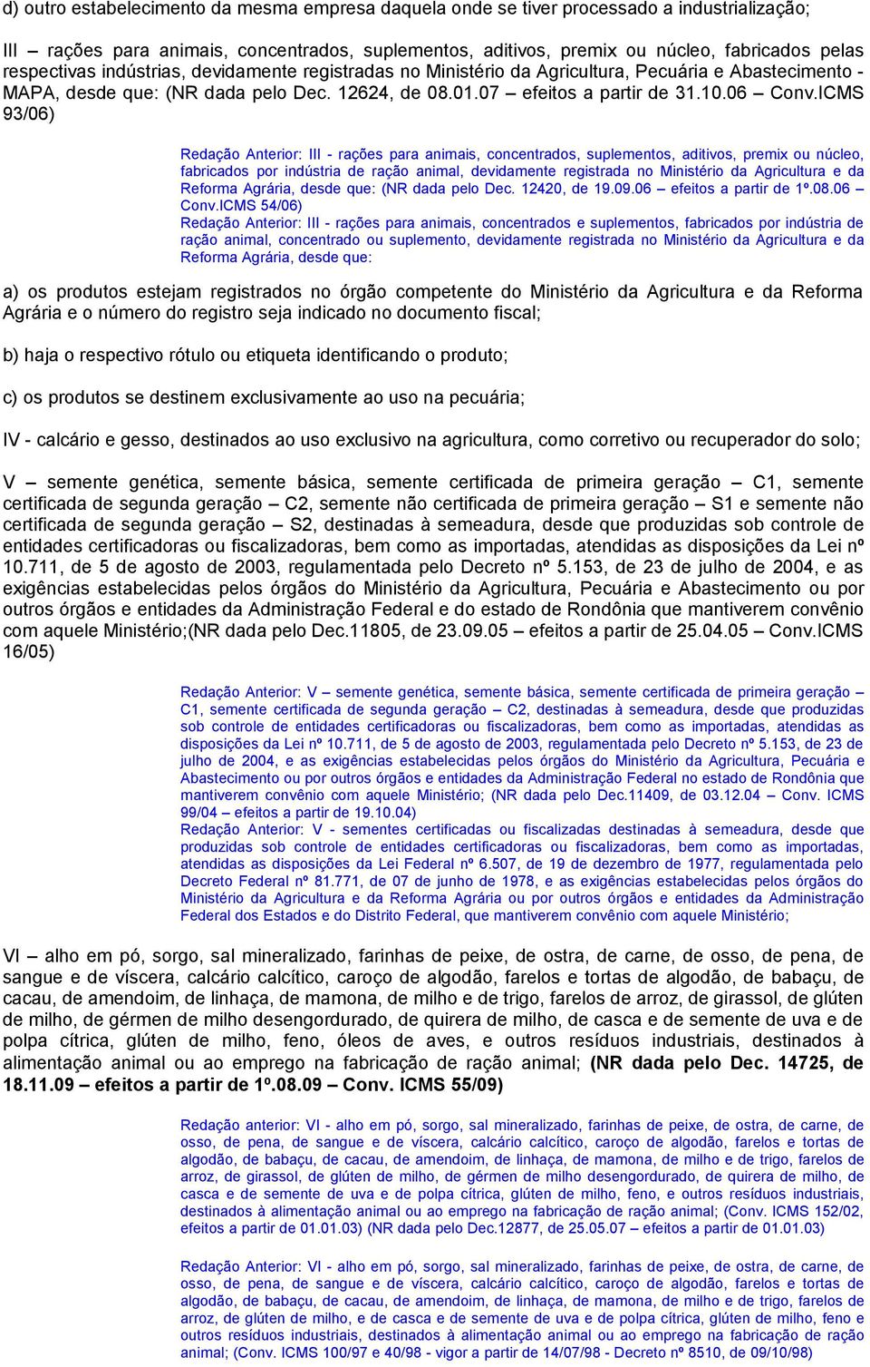 ICMS 93/06) Redação Anterior: III - rações para animais, concentrados, suplementos, aditivos, premix ou núcleo, fabricados por indústria de ração animal, devidamente registrada no Ministério da