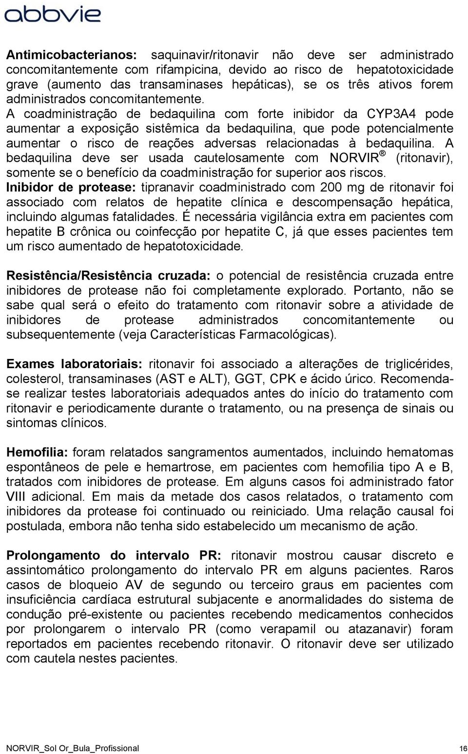 A coadministração de bedaquilina com forte inibidor da CYP3A4 pode aumentar a exposição sistêmica da bedaquilina, que pode potencialmente aumentar o risco de reações adversas relacionadas à