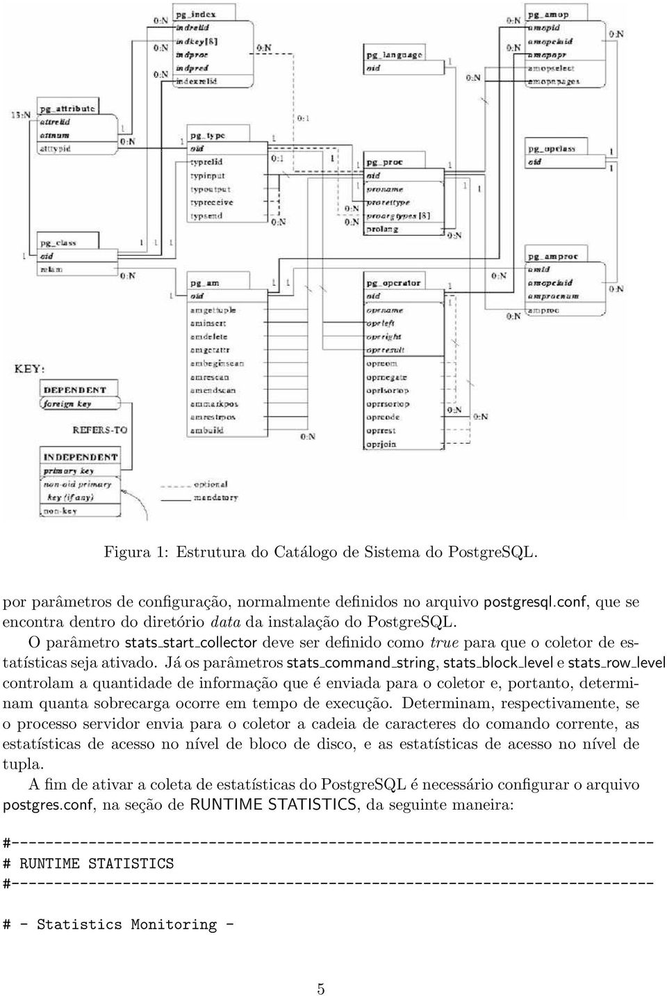 Já os parâmetros stats command string, stats block level e stats row level controlam a quantidade de informação que é enviada para o coletor e, portanto, determinam quanta sobrecarga ocorre em tempo