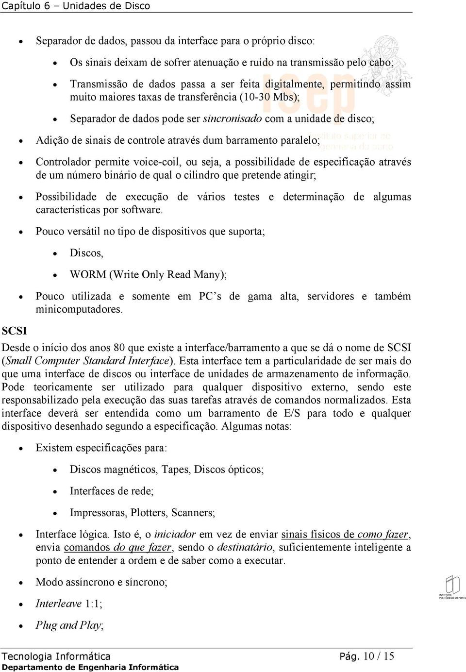 Controlador permite voice-coil, ou seja, a possibilidade de especificação através de um número binário de qual o cilindro que pretende atingir; Possibilidade de execução de vários testes e