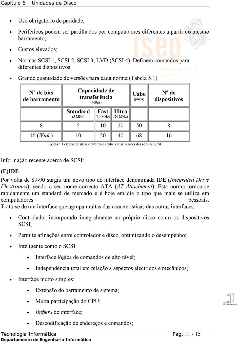 Nº de bits de barramento Capacidade de transferência (MBps) Standard (5 MHz) Fast (10 MHz) Ultra (20 MHz) Cabo (pinos) Nº de dispositivos 8 5 10 20 50 8 16 (Wide) 10 20 40 68 16 Tabela 5.