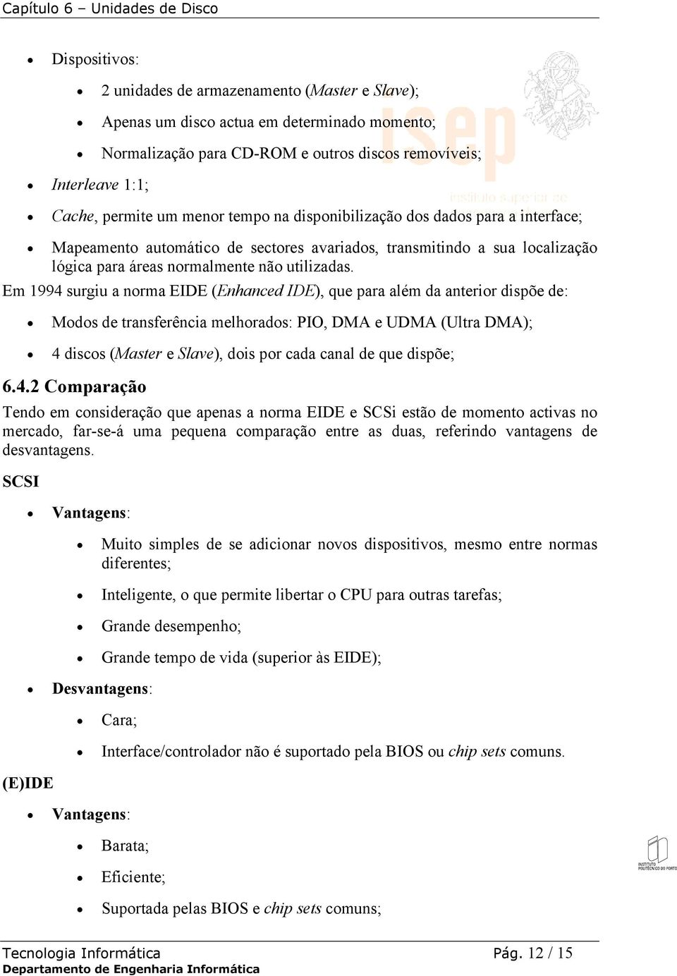 Em 1994 surgiu a norma EIDE (Enhanced IDE), que para além da anterior dispõe de: Modos de transferência melhorados: PIO, DMA e UDMA (Ultra DMA); 4 discos (Master e Slave), dois por cada canal de que