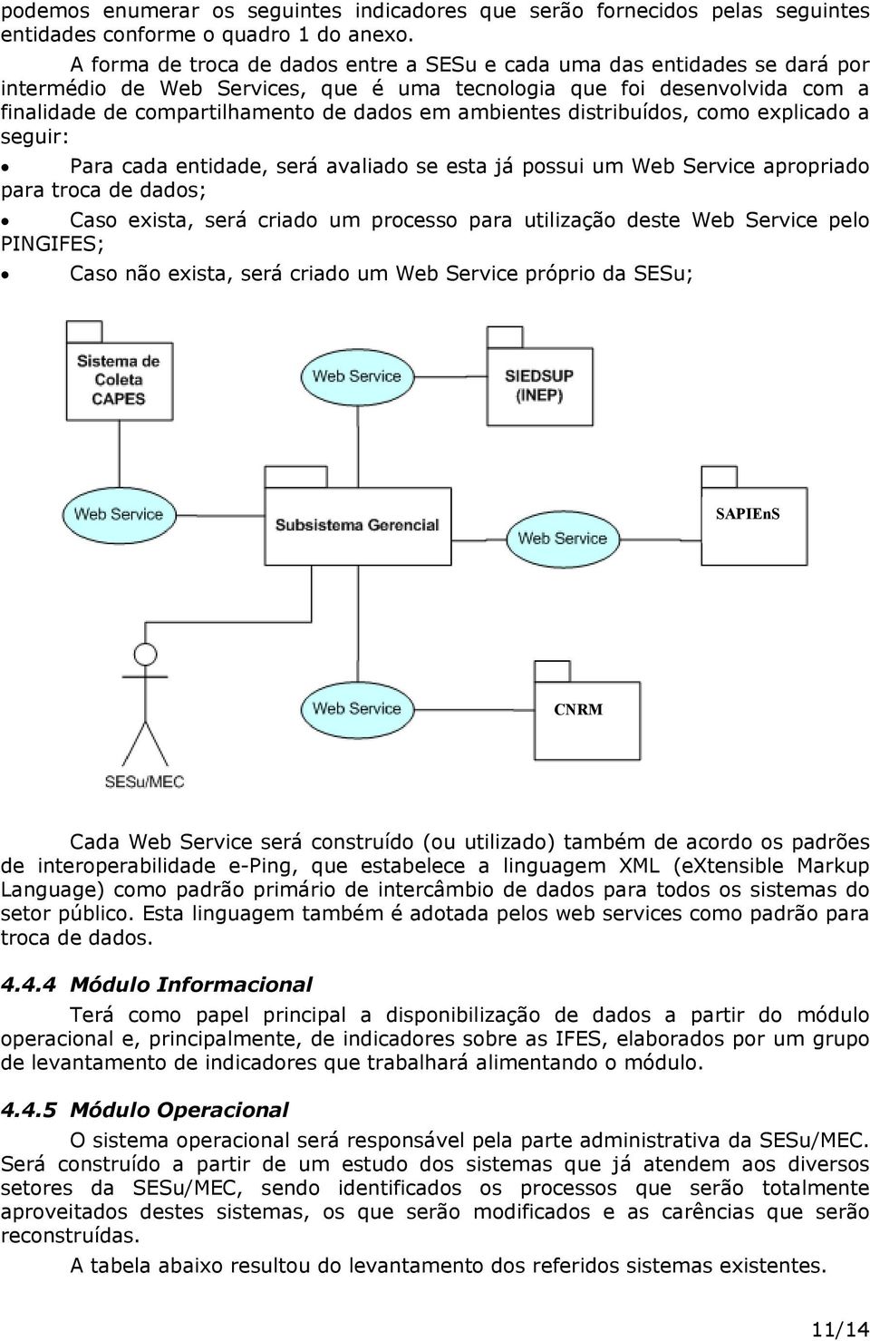 ambientes distribuídos, como explicado a seguir: Para cada entidade, será avaliado se esta já possui um Web Service apropriado para troca de dados; Caso exista, será criado um processo para