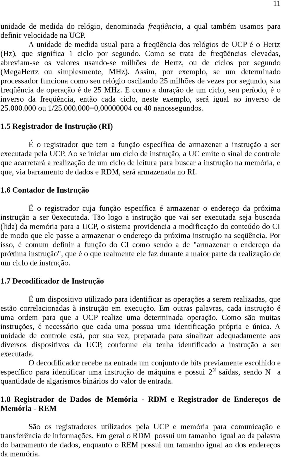 Como se trata de freqüências elevadas, abreviam-se os valores usando-se milhões de Hertz, ou de ciclos por segundo (MegaHertz ou simplesmente, MHz).