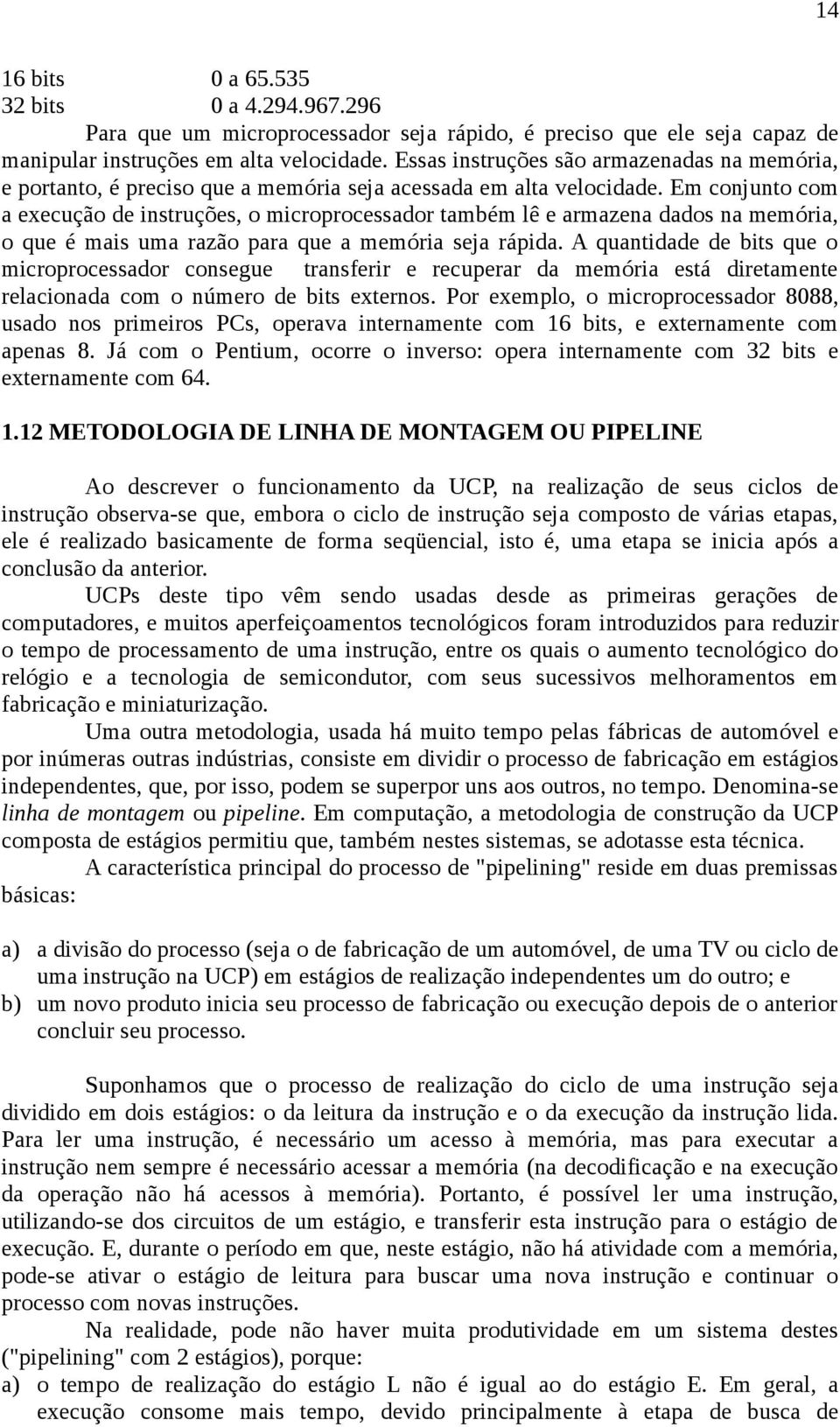 Em conjunto com a execução de instruções, o microprocessador também lê e armazena dados na memória, o que é mais uma razão para que a memória seja rápida.