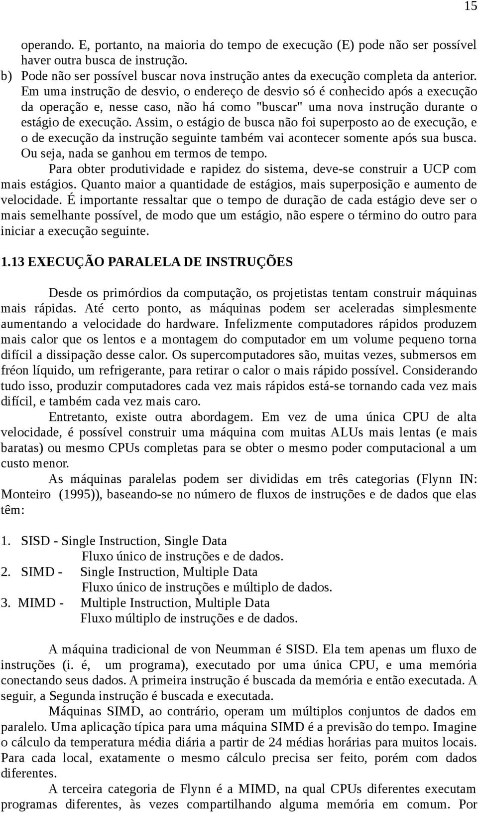 Em uma instrução de desvio, o endereço de desvio só é conhecido após a execução da operação e, nesse caso, não há como "buscar" uma nova instrução durante o estágio de execução.