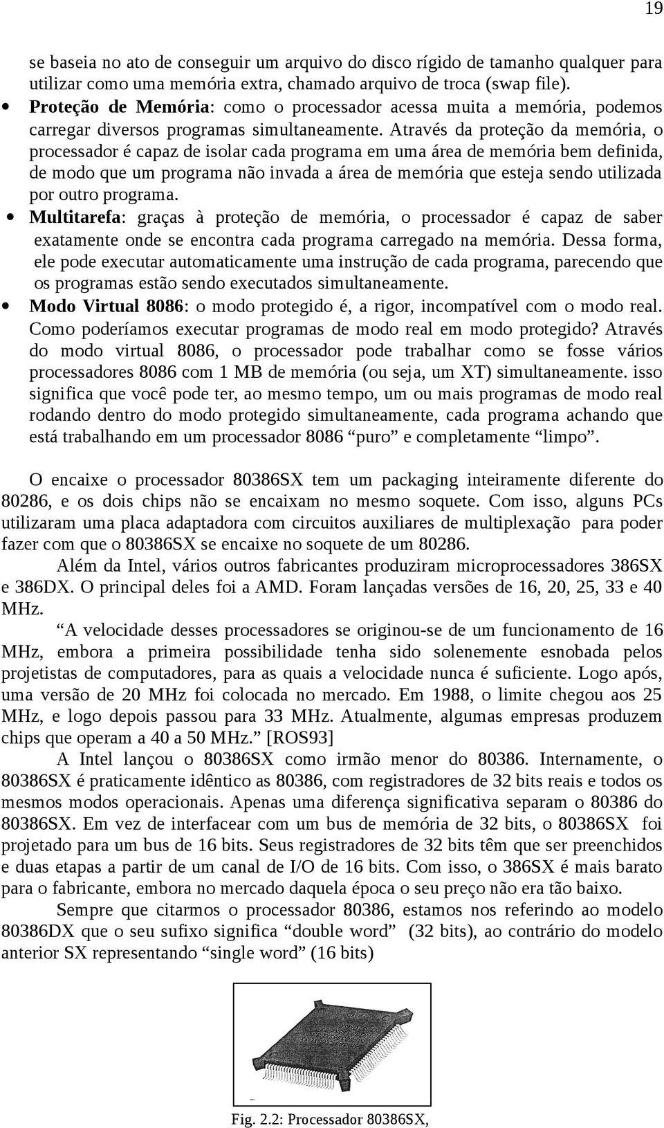 Através da proteção da memória, o processador é capaz de isolar cada programa em uma área de memória bem definida, de modo que um programa não invada a área de memória que esteja sendo utilizada por