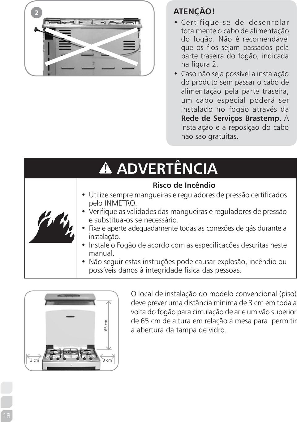 A instalação e a reposição do cabo não são gratuitas. ADVERTÊNCIA: Risco de Incêndio Utilize sempre mangueiras e reguladores de pressão certificados pelo INMETRO.