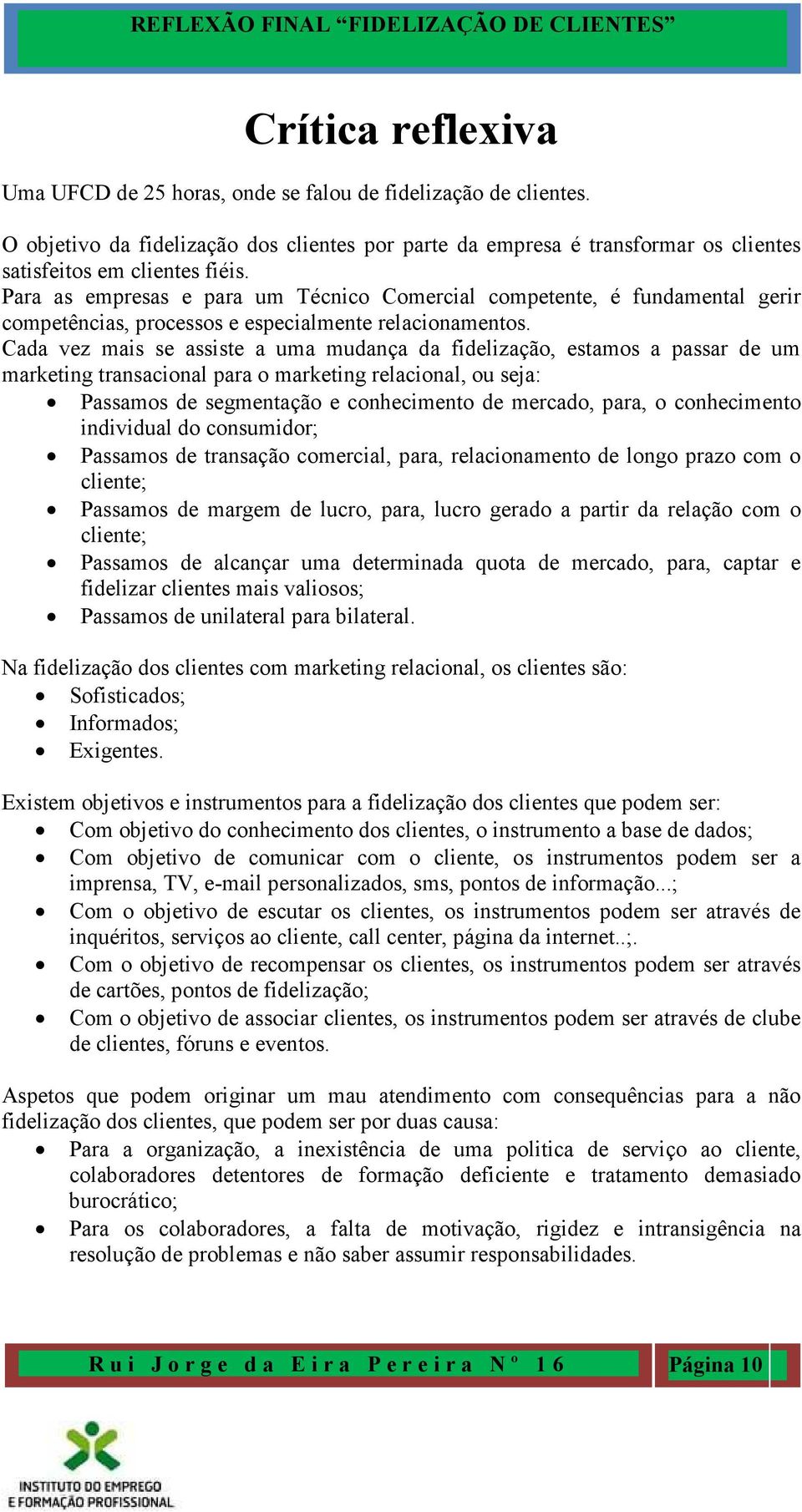 Cada vez mais se assiste a uma mudança da fidelização, estamos a passar de um marketing transacional para o marketing relacional, ou seja: Passamos de segmentação e conhecimento de mercado, para, o