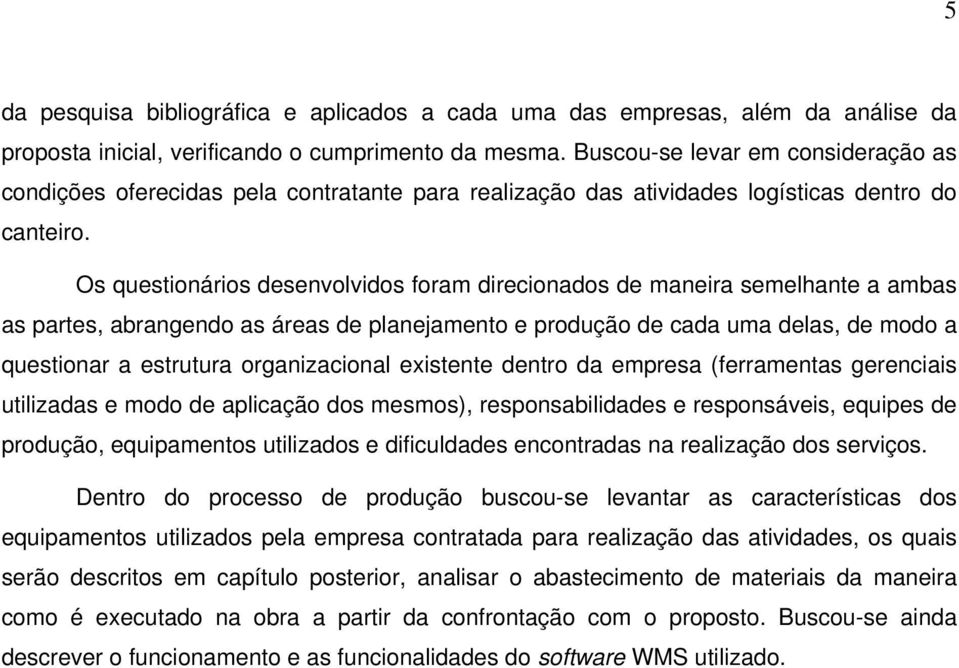 Os questionários desenvolvidos foram direcionados de maneira semelhante a ambas as partes, abrangendo as áreas de planejamento e produção de cada uma delas, de modo a questionar a estrutura