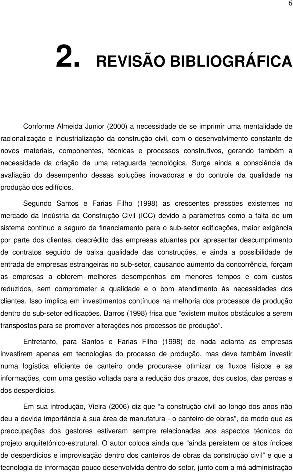 Surge ainda a consciência da avaliação do desempenho dessas soluções inovadoras e do controle da qualidade na produção dos edifícios.