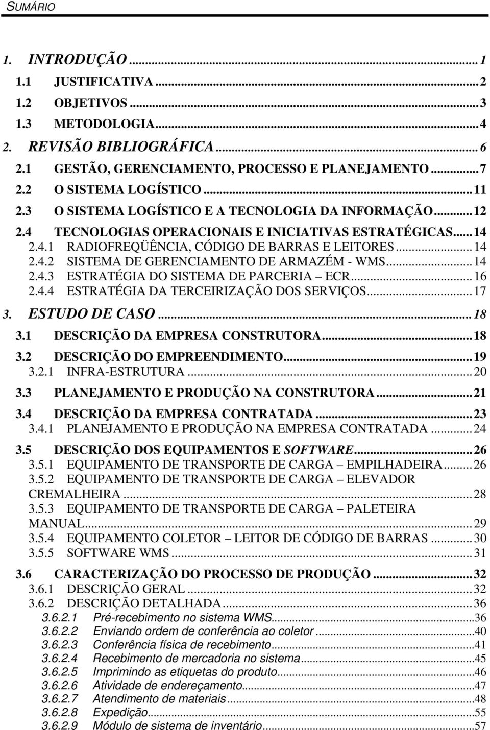 .. 14 2.4.3 ESTRATÉGIA DO SISTEMA DE PARCERIA ECR... 16 2.4.4 ESTRATÉGIA DA TERCEIRIZAÇÃO DOS SERVIÇOS... 17 3. ESTUDO DE CASO... 18 3.1 DESCRIÇÃO DA EMPRESA CONSTRUTORA... 18 3.2 DESCRIÇÃO DO EMPREENDIMENTO.