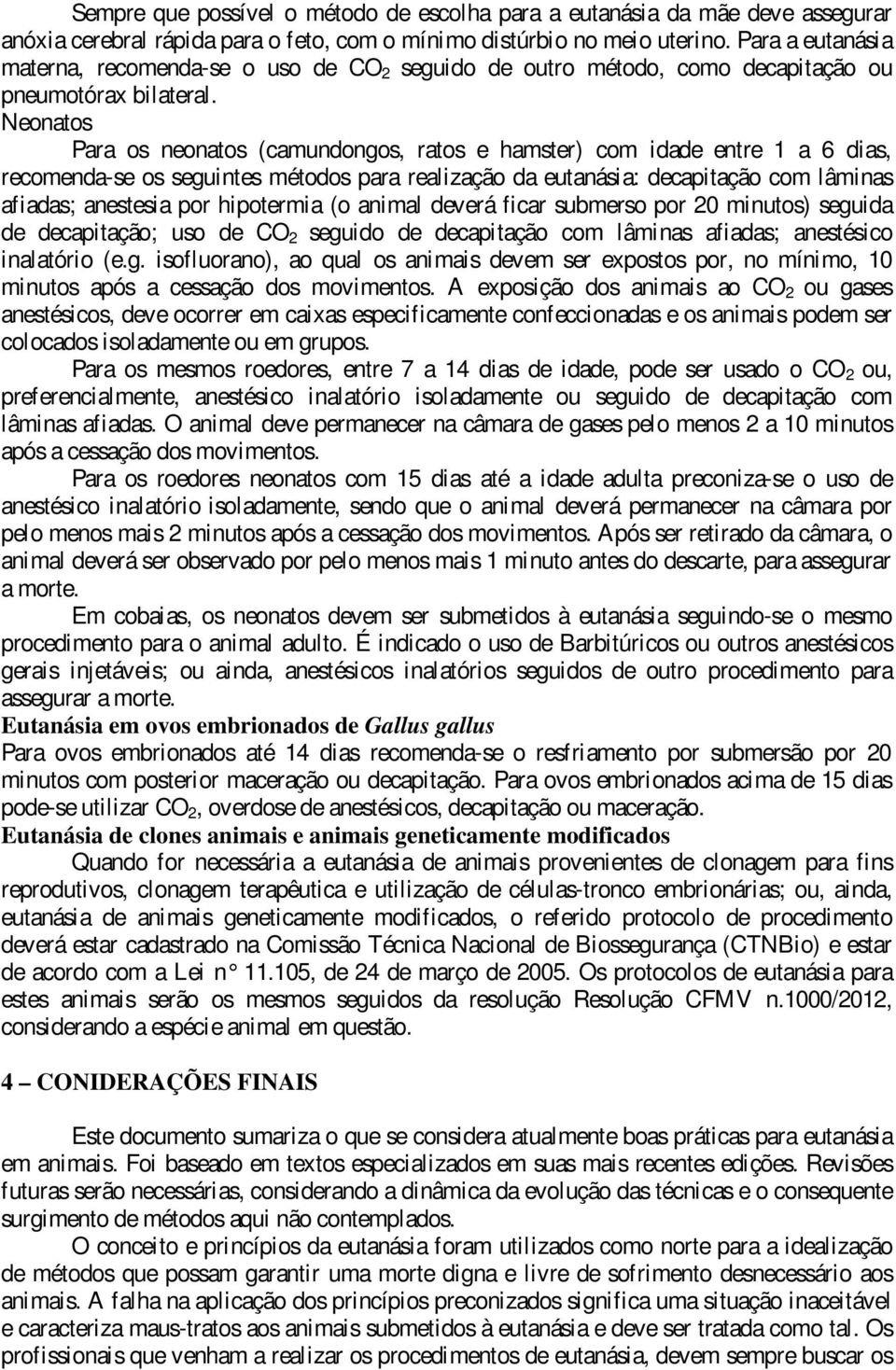 Neonatos Para os neonatos (camundongos, ratos e hamster) com idade entre 1 a 6 dias, recomenda-se os seguintes métodos para realização da eutanásia: decapitação com lâminas afiadas; anestesia por