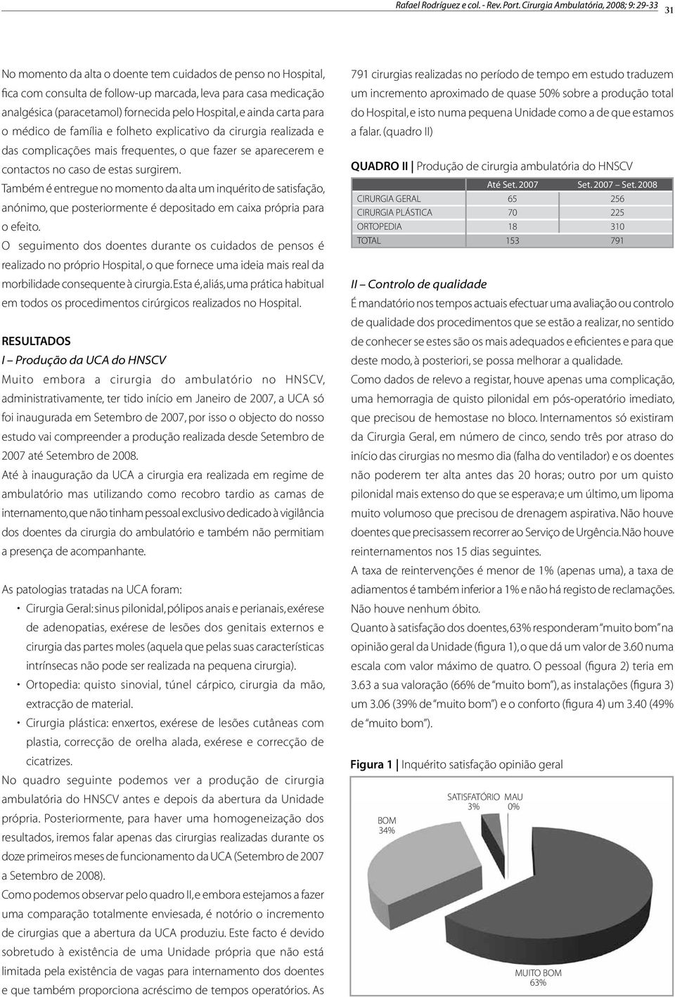 Também é entregue no momento da alta um inquérito de satisfação, anónimo, que posteriormente é depositado em caixa própria para o efeito.