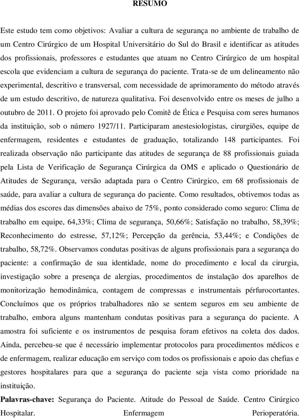 Trata-se de um delineamento não experimental, descritivo e transversal, com necessidade de aprimoramento do método através de um estudo descritivo, de natureza qualitativa.