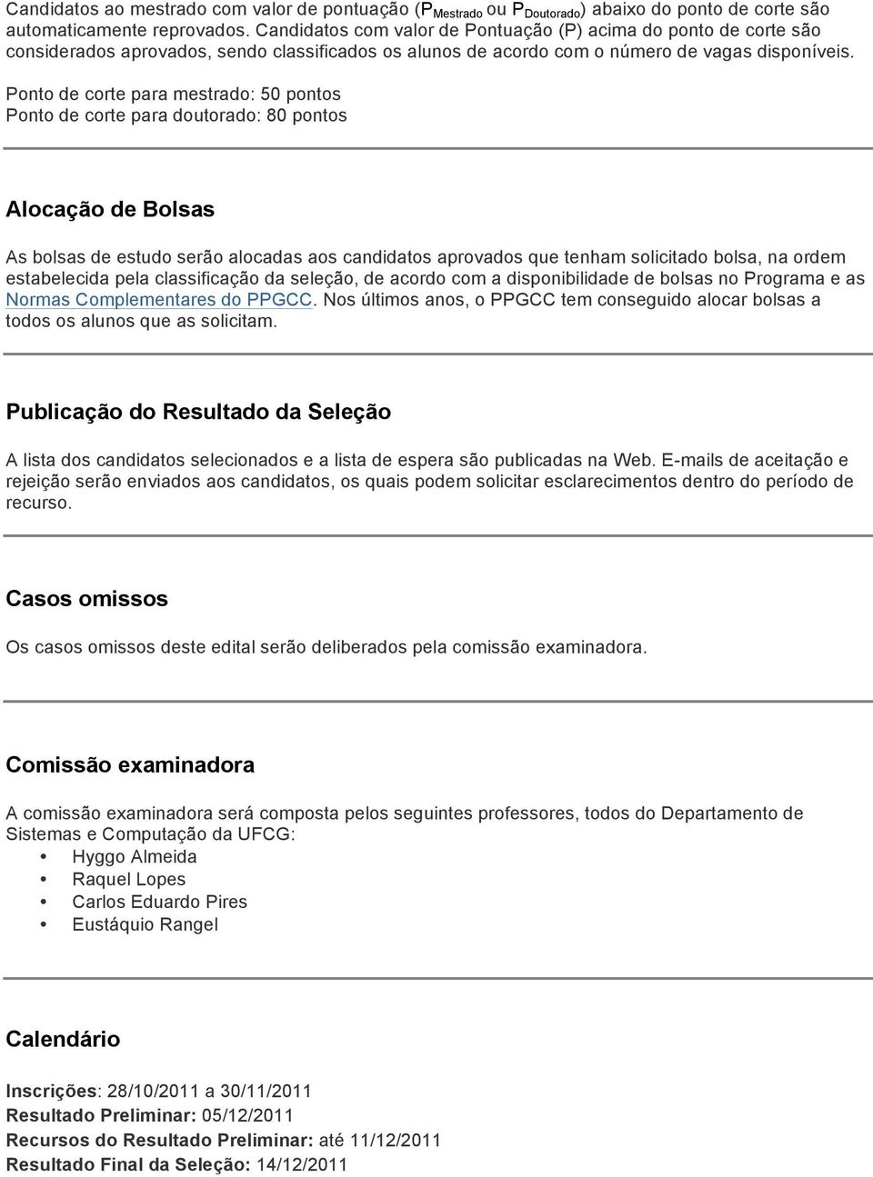 Ponto de corte para mestrado: 50 pontos Ponto de corte para doutorado: 80 pontos Alocação de Bolsas As bolsas de estudo serão alocadas aos candidatos aprovados que tenham solicitado bolsa, na ordem