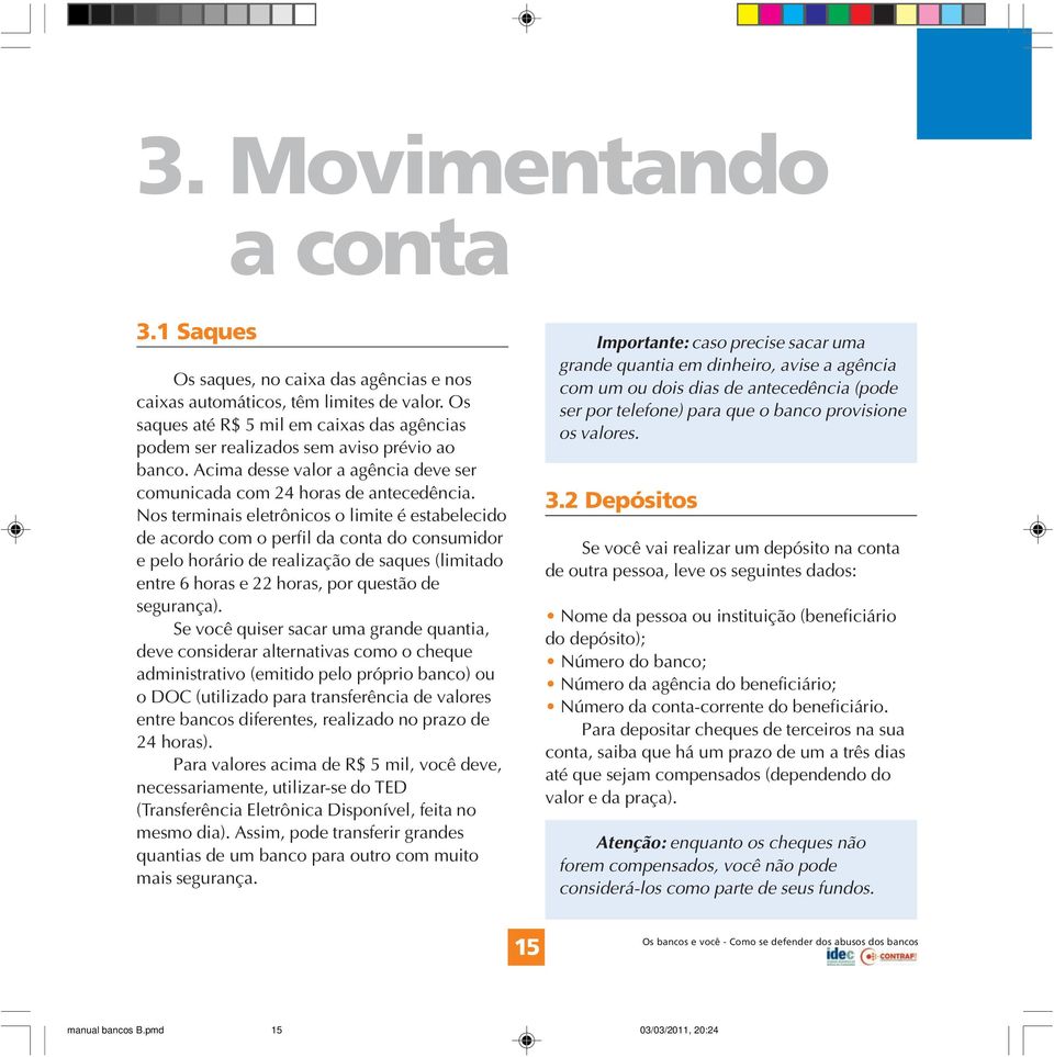 Nos terminais eletrônicos o limite é estabelecido de acordo com o perfil da conta do consumidor e pelo horário de realização de saques (limitado entre 6 horas e 22 horas, por questão de segurança).