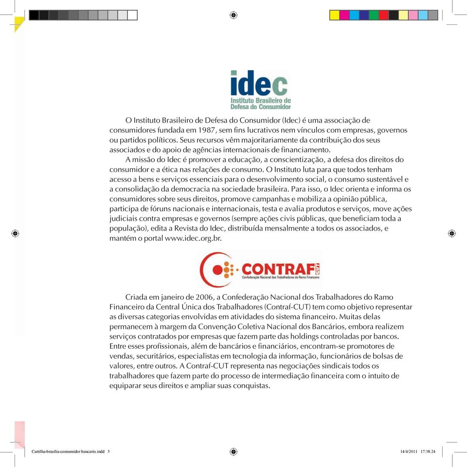 A missão do Idec é promover a educação, a conscientização, a defesa dos direitos do consumidor e a ética nas relações de consumo.