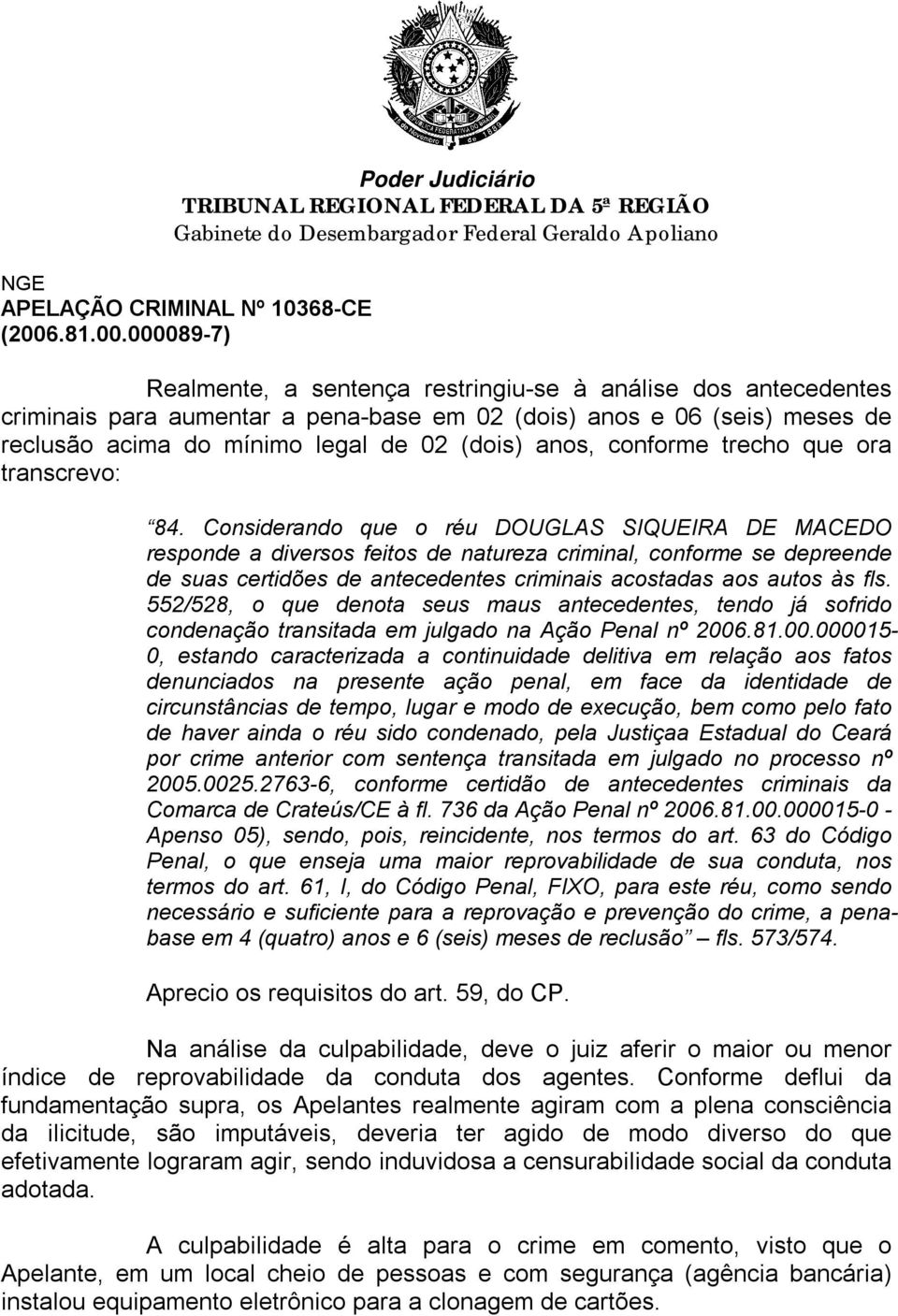 Considerando que o réu DOUGLAS SIQUEIRA DE MACEDO responde a diversos feitos de natureza criminal, conforme se depreende de suas certidões de antecedentes criminais acostadas aos autos às fls.