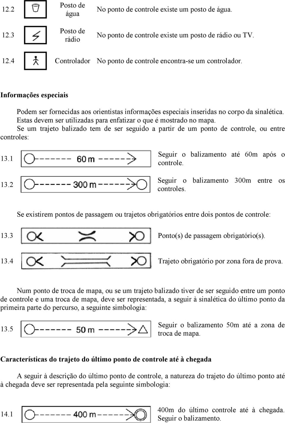 Se um trajeto balizado tem de ser seguido a partir de um ponto de controle, ou entre controles: 13.1 13.2 Seguir o balizamento até 60m após o controle. Seguir o balizamento 300m entre os controles.