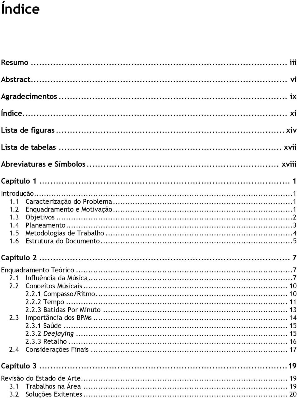 .. 7 Enquadramento Teórico... 7 2.1 Influência da Música... 7 2.2 Conceitos Músicais... 10 2.2.1 Compasso/Ritmo... 10 2.2.2 Tempo... 11 2.2.3 Batidas Por Minuto... 13 2.3 Importância dos BPMs.