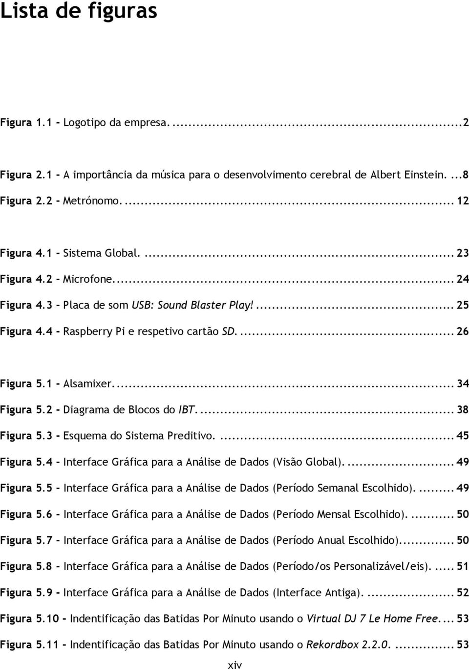 ... 34 Figura 5.2 - Diagrama de Blocos do IBT.... 38 Figura 5.3 - Esquema do Sistema Preditivo.... 45 Figura 5.4 - Interface Gráfica para a Análise de Dados (Visão Global).... 49 Figura 5.